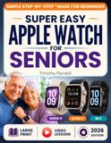 Super Apple Super Easy Apple Watch For Seniors: The Stress-Free Guide to Set Up Your Safety Features, Track Your Heart, and Feel Watched Over. Full-Color, Large-Print Steps for Series 11, Ultra 3 and SE