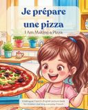 Je I Am Making a Pizza: Je prépare une pizza — French Food Vocabulary for Kids: A bilingual French–English picture book for children learning everyday French