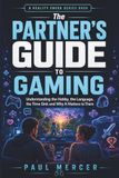 The Partner’s Guide to Gaming: Understanding the Hobby, the Language, the Time Sink and Why It Matters to Them