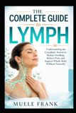 THE COMPLETE GUIDE TO LYMPH: Understanding the Lymphatic System to Reduce Swelling, Relieve Pain, and Support Whole-Body Wellness Naturally