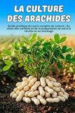 La culture des arachides: Guide pratique du cycle complet de culture : du choix des variétés et de la préparation du sol à la récolte et au stockage