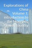 Explorations of China - Volume 1: introduction to the blooming flower country