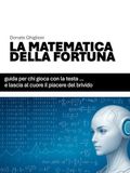 LA MATEMATICA DELLA FORTUNA: Guida per chi gioca con la testa… e lascia al cuore il piacere del brivido