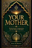 YOUR MOTHER: Motherhood, Compassion, and the Path to Paradise