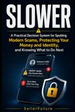 SLOWER: A Practical Decision System for Spotting Modern Scams, Protecting Your Money and Identity, and Knowing What to Do Next