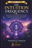 The Intuition Frequency: Activate Your Third Eye and Heal Your Ajna Chakra Through Cleansing, Meditation, Energy Healing and Practices for Greater Intuition, Clarity and Inner Guidance