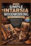 2026 SIMPLE INTARSIA WOODWORKING 2026 SIMPLE INTARSIA WOODWORKING FOR BEGINNERS: A Step-By-Step Guide To Tools, Wood Selection, Patterns, And 8 Skill-Building Projects With Colored Images For Creating Stunning Wooden Art