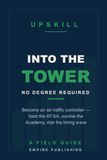 Into the Tower: How to Become an Air Traffic Controller Without a Degree — Beat the AT-SA, Survive the Academy, and Ride the FAA Hiring Wave