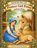 Spend Pioneer Girl Penny- Spend the Day With Pioneer Girl Penny and Her Pony Story Coloring Book