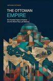 The Ottoman Empire: Six Hundred Years of Sultans and the World They Left Behind