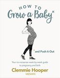 How to Grow a Baby and Push it Out: Your No-Nonsense Guide to Pregnancy and Birth