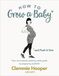 How to Grow a Baby and Push it Out: Your No-Nonsense Guide to Pregnancy and Birth