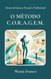 Desenvolvimento CORAGEM Desenvolvimento pessoal e profissional — O MÉTODO C.O.R.A.G.E.M.: Integrando Análise Corporal à Gestão de Recursos Humanos para a transformação de líderes e equipes