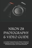 Nikon Z8 Photography & Video Guide: A Complete Practical Manual to Master Professional Photography, 8K Video, Autofocus, Custom Settings, Shooting Techniques, and Creative Workflows
