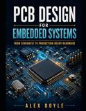 PCB Design for Embedded Systems: A Practical Guide to Schematic, Layout, and Manufacturing