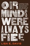 Our Simon & Schuster Our Minds Were Always Free: A History of How Black Brilliance Was Exploited―and the Fight to Retake Control