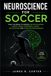 Neuroscience for Soccer: Train the Brain to Improve Decision Making, Mental Speed, Peripheral Vision, Anticipation, and Cognitive Performance
