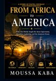 FROM AFRICA TO AMERICA: What Two Worlds Taught Me About Opportunity, Disciple, Leadership, and the America Dream