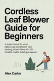 CORDLESS Home & Garden Made Simple(tm) - Unofficial User Guides- Cordless Leaf Blower Guide for Beginners