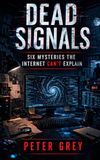 Dead Signals: Six Mysteries the Internet Can't Explain