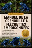 MANUEL DE LA GRENOUILLE À FLÉCHETTES EMPOISONNÉES: Le guide complet des soins, de l'aménagement du vivarium, de l'alimentation, de la reproduction et ... pour les éleveurs débutants et expérimentés
