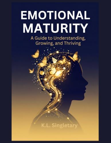 EMOTIONAL MATURITY: A GUIDE TO UNDERSTANDING, GROWING, AND THRIVING