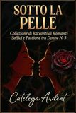 SOTTO LA PELLE: Collezione di Racconti di Romance Saffici e Passione tra Donne N. 3
