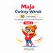 Maja Ćwiczy Wzrok: 30 Ćwiczeń rozwijających wzrok dziecka Tom 2: Ćwiczenia śledzenia wzrokiem i różnicowania kształtów dla dzieci 3–7 lat