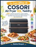 Le COSORI Le Livre Ultime du COSORI Air Fryer 10L Twinfry: 200+ Recettes Savoureuses et Faciles à Réaliser, des Petits-Déjeuners aux Desserts, avec Maîtrise des ... et Menus Complets pour Toute la Famille