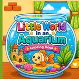 Little World in an Aquarium: A Fun and Relaxing Coloring Book for Kids with 30 Cute Underwater Scenes and Fish