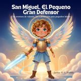 San Miguel El Pequeño Gran Defensor: Una aventura de valentía, luz y protección para pequeños héroes