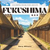 Fukushima Coloring Book: 40 Japanese Coloring Designs of Fukushima Prefecture for Adults | Tsurugajo Castle, Ouchi-juku Village & Goshikinuma Lakes for Mindful Coloring