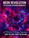 Neon Revolution: The Reverse Coloring Insurgency: A Reverse Coloring Experience: Trace the Light, Forget the Outlines - Creative Stress Relief for Adults