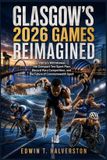 Glasgow’s Libri GmbH Glasgow's 2026 Games Reimagined: Victoria’s Withdrawal, the Compact Ten-Sport Plan, Record Para Competition, and the Future of Commonwealth Sport Paperback