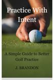 Practice With Intent: A Simple Guide to Better Golf Practice