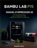 BAMBU LAB P1S MANUEL D'IMPRESSION 3D: Flux de travail pratiques pour la configuration, l'AMS, le réglage des matériaux et le dépannage