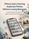 iPhone Users Clearing Duplicate Photos Without Losing Memories: A Safe Review Process For Weeks Of Camera Roll Cleanup: A Safe Step-by-Step Review ... and Protect Precious Family Keepsakes