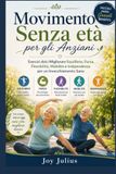 Movimento Senza età per gli Anziani: Esercizi dolci Migliorare Equilibrio, Forza, Flessibilità, Mobilità e Indipendenza per un Invecchiamento Sano