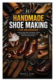 HANDMADE SHOE MAKING FOR BEGINNERS: A Step-by-Step Guide to Designing, Crafting, and Finishing Custom Footwear with Basic Tools and Techniques