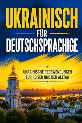 Ukrainisch für Deutschsprachige: Praktische Ukrainische Redewendungen für Reisen und den Alltag, über 500 Ukrainische Ausdrücke, die täglich verwendet werden