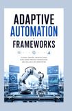 ADAPTIVE AUTOMATION FRAMEWORKS: Flexible control architectures intelligent process coordination and scalable implementation