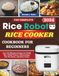 The Rice Robot The Complete Rice Robot Rice Cooker Cookbook For Beginners: Over 310 Effortless Recipes for Fluffy Rice, Global Flavors, Hearty Soups, One-Pot Meals, and Sweet Treats