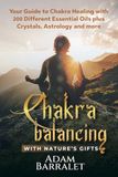Chakra Balancing with Nature's Gifts: Your Guide to Chakra Healing with 200 Different Essential Oils plus Crystals, Astrology and more