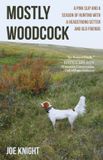 Mostly Woodcock: A Pink Slip and a Season of Hunting with a Headstrong Setter and Old Friends