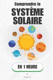 Comprendre le système solaire, en 1 heure: Du Soleil à la comète : ce que huit planètes révèlent sur la naissance du monde