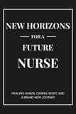 New Horizons for a Future Nurse: A Graduation Gift Notebook – Healing Hands, Caring Heart, and a Brand New Journey