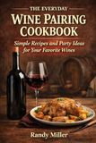 THE EVERYDAY WINE PAIRING BOOK: Simple Recipes and Party Ideas for Your Favorite Wines