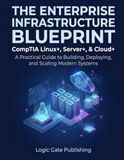 The CompTIA The Enterprise Infrastructure Blueprint: Linux+, Server+, & Cloud+: A Practical Guide to Building, Deploying, and Scaling Modern Systems