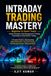 Intraday Trading Mastery: Beginner to Smart Trader: Simple Strategies, Risk Management and Trading Psychology for Daily Market Trading