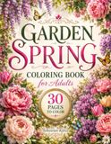 GARDEN SPRING COLORING BOOK for Adults: 30 Beautiful illustrations of Lush Spring Gardens, Flowers, Butterflies, and Nature Scenes for Relaxation and Stress Relief